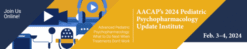 AACAP Pediatric Psychopharmacology Update Institute 2024